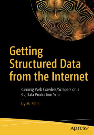 Getting Structured Data from the Internet: Running Web Crawlers/Scrapers on a Big Data Production Scale - Jay M. Patel [KSIĄŻKA]
