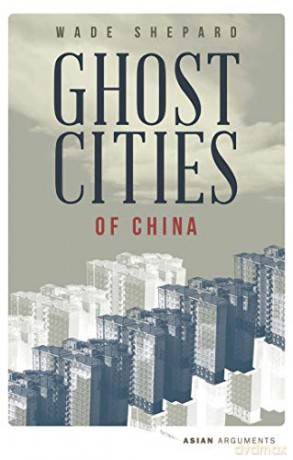 Ghost Cities of China: The Story of Cities without People in the World's Most Populated Country (Asian Arguments) - Wade Shepard [KSIĄŻKA]