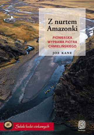 Z nurtem Amazonki. Pionierska wyprawa Piotra Chmielińskiego [KSIĄŻKA]