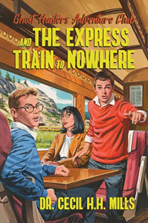 Ghost Hunters Adventure Club and the Express Train to Nowhere (Volume 2) - Dr. Cecil H.H. Mills [KSIĄŻKA]