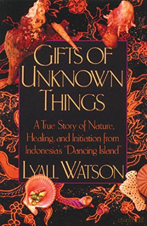 Gifts of Unknown Things: A True Story of Nature, Healing, and Initiation: A True Story of Nature, Healing, and Initiation from Indonesia's Dancing Island - Lyall Watson [KSIĄŻKA]