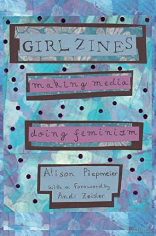 Girl Zines: Making Media, Doing Feminism - Alison Piepmeier [KSIĄŻKA]