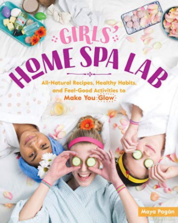 Girls' Home Spa Lab: All-Natural Recipes, Healthy Habits, and Feel-Good Activities to Make You Glow - Maya Pagan [KSIĄŻKA]