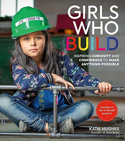 Girls Who Build: Inspiring Curiosity and Confidence to Make Anything Possible - Katie Hughes [KSIĄŻKA]