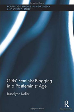 Girls' Feminist Blogging in a Postfeminist Age (Routledge Studies in New Media and Cyberculture) - Jessalynn Keller [KSIĄŻKA]