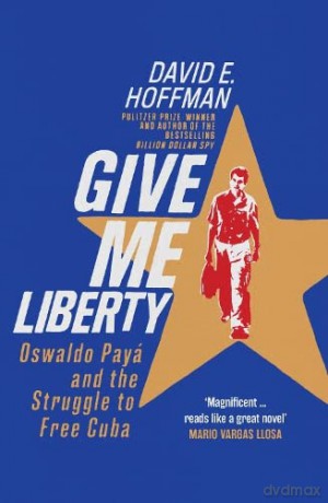 Give Me Liberty: Oswaldo Payá and the Struggle to Free Cuba - David E. Hoffman [KSIĄŻKA]
