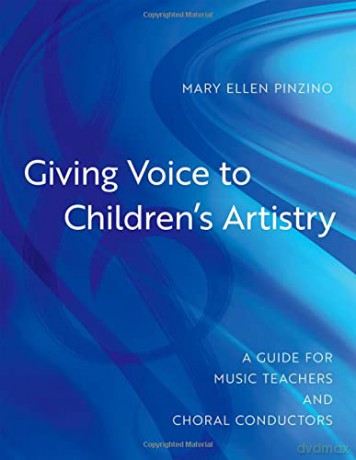 Giving Voice to Children's Artistry: A Guide for Music Teachers and Choral Conductors - Mary Ellen Pinzino [KSIĄŻKA]