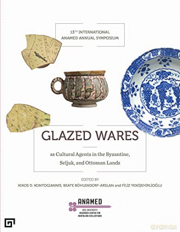 Glazed Wares as Cultural Agents in the Byzantine, Seljuk, and Ottoman Lands: Evidence from Technological and Archaeological Research - Filiz Yenisehirlioglu [KSIĄŻKA]