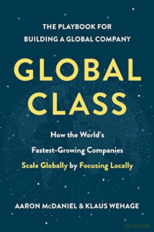 Global Class: How the World's Fastest-Growing Companies Scale Globally by Focusing Locally - Aaron McDaniel [KSIĄŻKA]