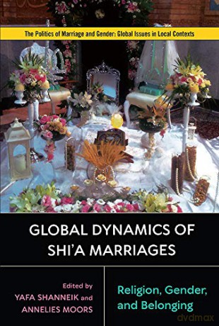 Global Dynamics of Shi'a Marriages: Religion, Gender, and Belonging (Politics of Marriage and Gender: Global Issues in Local Contexts) - Annelies Moors (editor) [KSIĄŻKA]