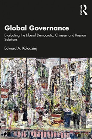 Global Governance: Evaluating the Liberal Democratic, Chinese, and Russian Solutions - Edward A. Kolodziej [KSIĄŻKA]