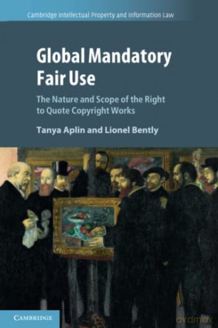 Global Mandatory Fair Use: The Nature and Scope of the Right to Quote Copyright Works: 56 (Cambridge Intellectual Property and Information Law, Series Number 56) - Tanya Aplin [KSIĄŻKA]