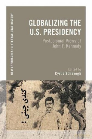 Globalizing the U.S. Presidency: Postcolonial Views of John F. Kennedy (New Approaches to International History) - Cyrus Schayegh [KSIĄŻKA]