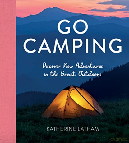 Go Camping: Discover New Adventures in the Great Outdoors, Featuring Recipes, Activities, Travel Inspiration, Tent Hacks, Bushcraft Basics, Foraging Tips and More! - Katherine Latham [KSIĄŻKA]
