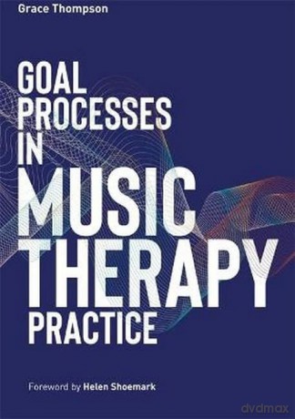 Goal Processes in Music Therapy Practice - Grace Thompson [KSIĄŻKA]