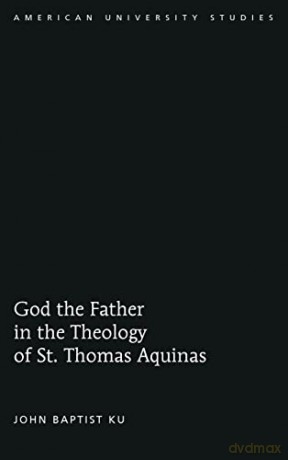 God the Father in the Theology of St. Thomas Aquinas (324) (American University Studies: Series 7: Theology and Religion) - John Baptist Ku [KSIĄŻKA]