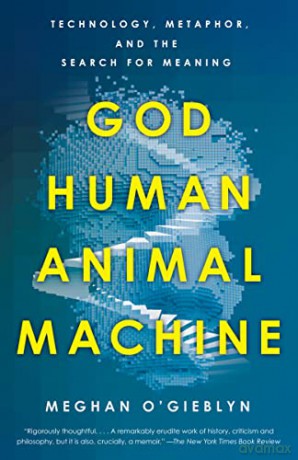 God, Human, Animal, Machine: Technology, Metaphor, and the Search for Meaning - Meghan O'Gieblyn [KSIĄŻKA]