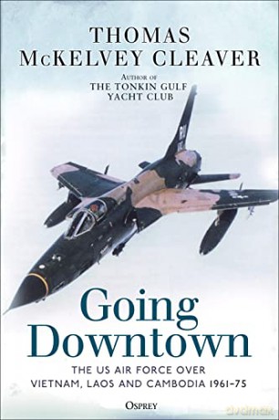 Going Downtown: The US Air Force over Vietnam, Laos and Cambodia, 1961-75 - Thomas McKelvey Cleaver [KSIĄŻKA]