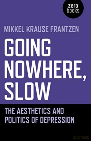 Going Nowhere, Slow: The aesthetics and politics of depression - Mikkel Krause Frantzen [KSIĄŻKA]