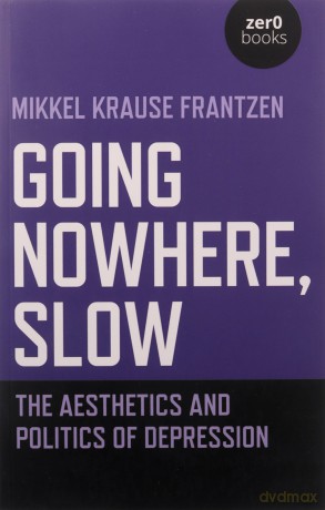 Going Nowhere, Slow: The aesthetics and politics of depression - Mikkel Krause Frantzen [KSIĄŻKA]