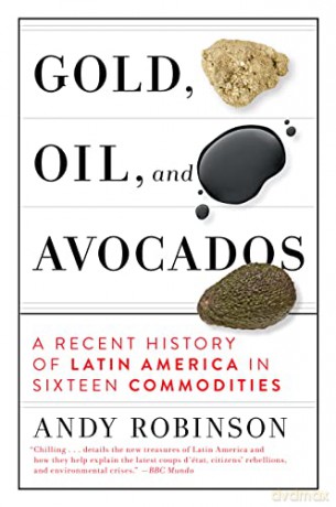Gold, Oil, and Avocados: A Recent History of Latin America in Sixteen Commodities - Andy Robinson [KSIĄŻKA]