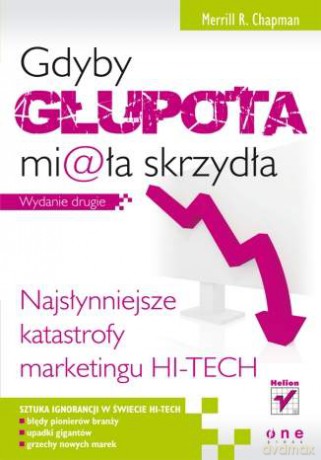 Gdyby głupota miała skrzydła. Najsłynniejsze katastrofy marketingu hi-tech. Wydanie drugie [KSIĄŻKA]