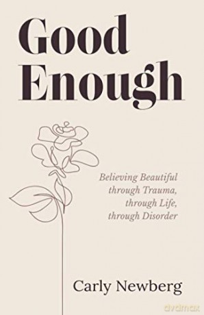 Good Enough: Believing Beautiful through Trauma, through Life, through Disorder - Carly Newberg [KSIĄŻKA]