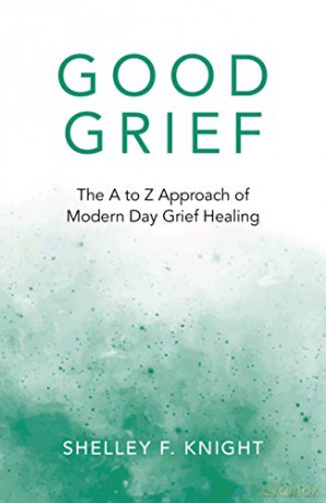 Good Grief: The A to Z Approach of Modern Day Grief Healing - Shelley F. Knight [KSIĄŻKA]