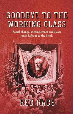 Goodbye to the Working Class: Social change, incompetence and sleaze push Labour to the brink - Reg Race [KSIĄŻKA]