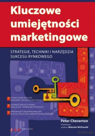 Kluczowe umiejętności marketingowe. Strategie, techniki i narzędzia sukcesu rynkowego [KSIĄŻKA]