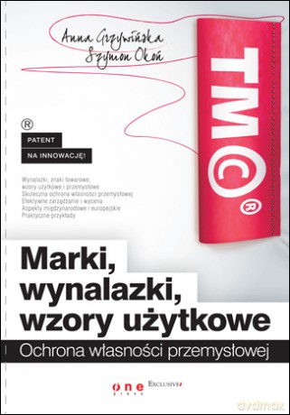 Marki, wynalazki, wzory użytkowe. Ochrona własności przemysłowej [KSIĄŻKA]
