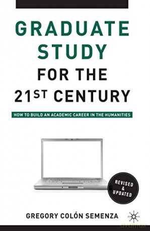 Graduate Study for the Twenty-First Century: How to Build an Academic Career in the Humanities - G. Semenza [KSIĄŻKA]