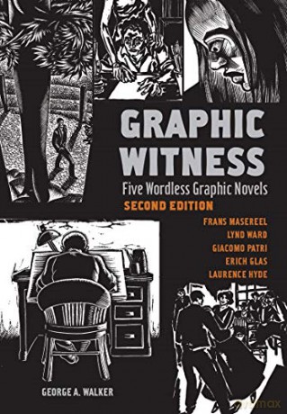 Graphic Witness: Five Wordless Graphic Novels by Frans Masereel, Lynd Ward, Giacomo Patri, Erich Glas and Laurence Hyde - George Walker [KSIĄŻKA]