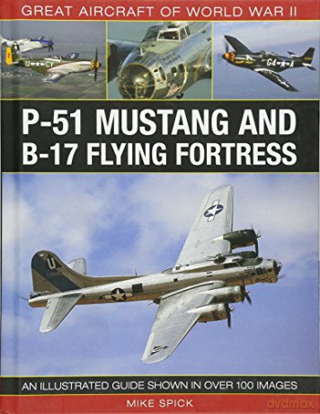 Great Aircraft of World War II: P-51 Mustang and B-17 Flying Fortress: An Illustrated Guide Shown in Over 100 Images - Mike Spick [KSIĄŻKA]