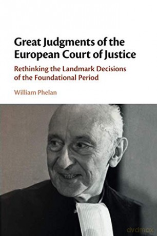 Great Judgments of the European Court of Justice: Rethinking the Landmark Decisions of the Foundational Period - William Phelan [KSIĄŻKA]