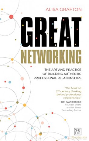 Great Networking: The art and practice of building authentic professional relationships - Alisa Grafton [KSIĄŻKA]