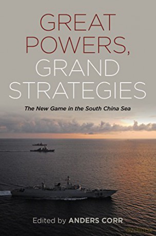 Great Powers Grand Strategies: The New Game in the South China Sea - Anders Corr [KSIĄŻKA]