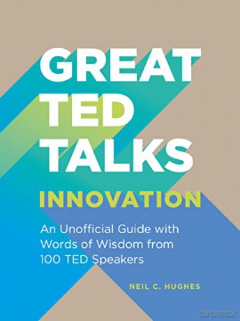 Great TED Talks: Innovation: An unofficial guide with words of wisdom from 100 TED speakers - Neil C. Hughes [KSIĄŻKA]