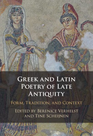 Greek and Latin Poetry of Late Antiquity: Form, Tradition, and Context - Berenice Verhelst [KSIĄŻKA]