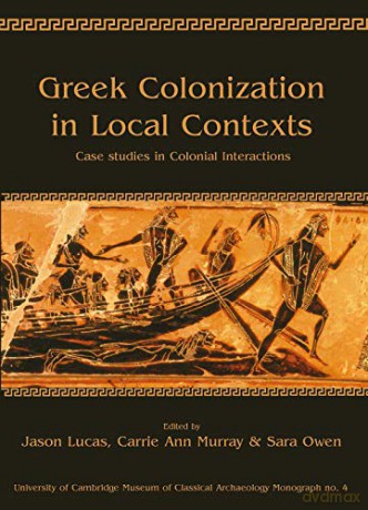 Greek Colonization in Local Contexts: Case Studies in Colonial Interactions: 4 (University of Cambridge Museum of Classical Archaeology Monographs) - Jason Lucas [KSIĄŻKA]
