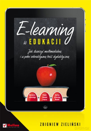 E-learning w edukacji. Jak stworzyć multimedialną i w pełni interaktywną treść dydaktyczną [KSIĄŻKA]