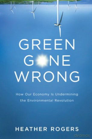 Green Gone Wrong: How our Economy is Undermining the Environmental Revolution: The Broken Promise of the Eco-Friendly Economy - Heather Rogers [KSIĄŻKA]
