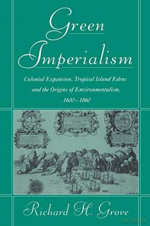 Green Imperialism: Colonial Expansion, Tropical Island Edens and the Origins of Environmentalism, 1600-1860 (Studies in Environment and History) - Richard H. Grove [KSIĄŻKA]
