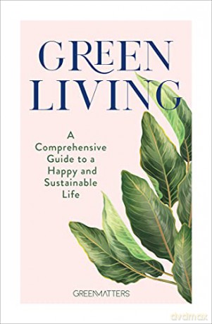 Green Living: A Comprehensive Guide to a Happy and Sustainable Life - Green Matters [KSIĄŻKA]