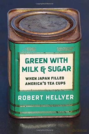 Green with Milk and Sugar: When Japan Filled America's Tea Cups - Robert Hellyer [KSIĄŻKA]