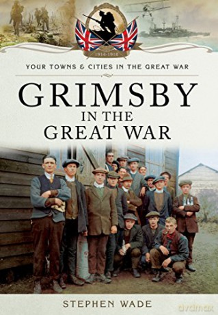 Grimsby in the Great War (Your Towns and Cities in the Great War) - Stephen Wade [KSIĄŻKA]