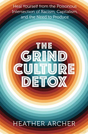 Grind Culture Detox: Heal Yourself from the Poinsonous Intersection of Racism, Capitalism, and the Need to Produce - Heather Archer [KSIĄŻKA]