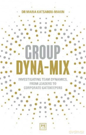Group Dyna-Mix: Investigating team dynamics, from leaders to corporate gatekeepers - Maria Katsarou-Makin [KSIĄŻKA]
