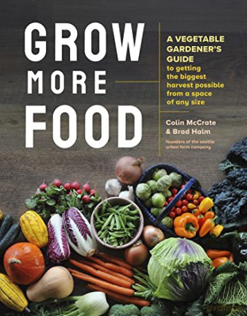 Grow More Food: A Vegetable Gardener's Guide to Getting the Biggest Harvest Possible from a Space of Any Size - Colin McCrate [KSIĄŻKA]