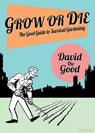 Grow or Die: The Good Guide to Survival Gardening: The Good Guide to Survival Gardening - David The Good [KSIĄŻKA]